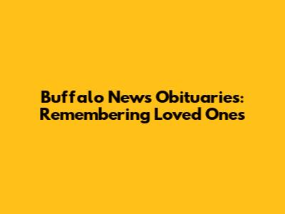 Buffalo News Obituaries: Remembering Loved Ones