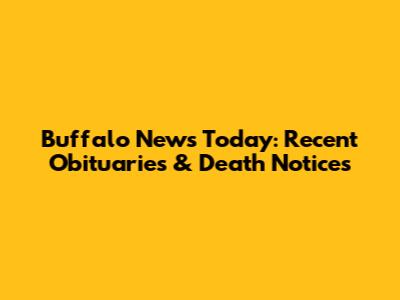 Buffalo News Today: Recent Obituaries & Death Notices