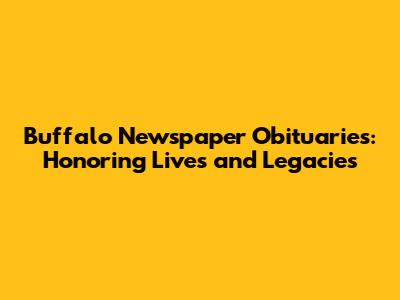 Buffalo Newspaper Obituaries: Honoring Lives and Legacies