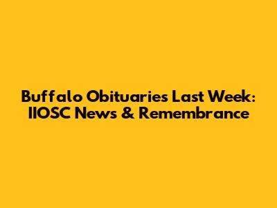 Buffalo Obituaries Last Week: IIOSC News & Remembrance