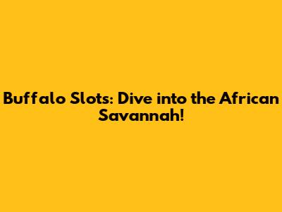 Buffalo Slots: Dive into the African Savannah!