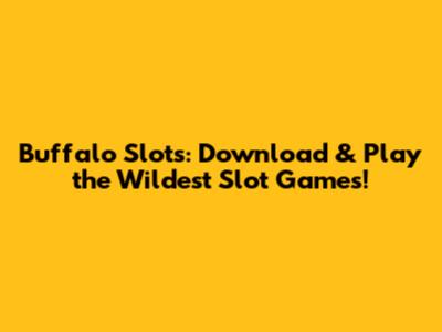 Buffalo Slots: Download & Play the Wildest Slot Games!