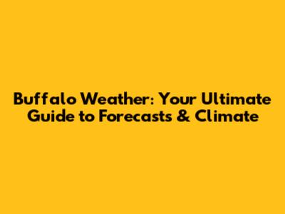 Buffalo Weather: Your Ultimate Guide to Forecasts & Climate