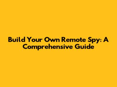 Build Your Own Remote Spy: A Comprehensive Guide