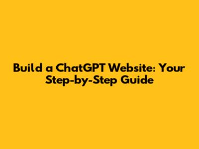 Build a ChatGPT Website: Your Step-by-Step Guide