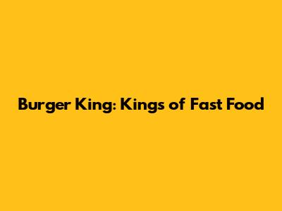 Burger King: Kings of Fast Food