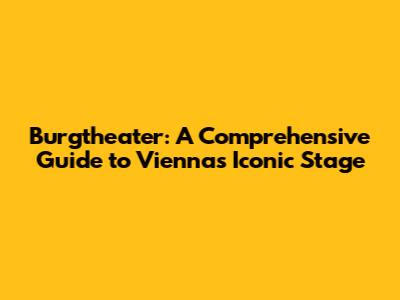 Burgtheater: A Comprehensive Guide to Vienna's Iconic Stage