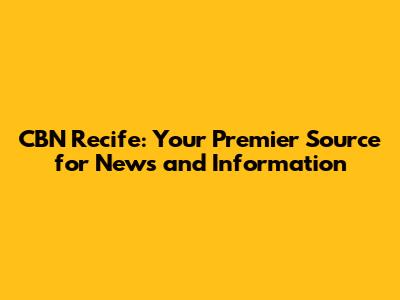 CBN Recife: Your Premier Source for News and Information