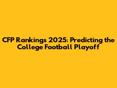 CFP Rankings 2025: Predicting the College Football Playoff