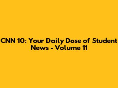 CNN 10: Your Daily Dose of Student News - Volume 11