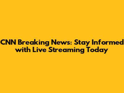 CNN Breaking News: Stay Informed with Live Streaming Today