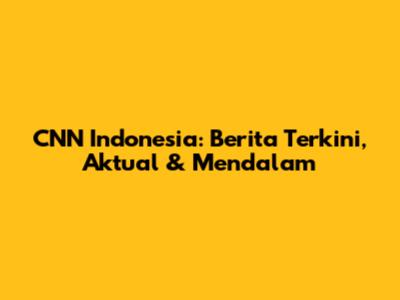CNN Indonesia: Berita Terkini, Aktual & Mendalam