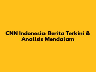CNN Indonesia: Berita Terkini & Analisis Mendalam