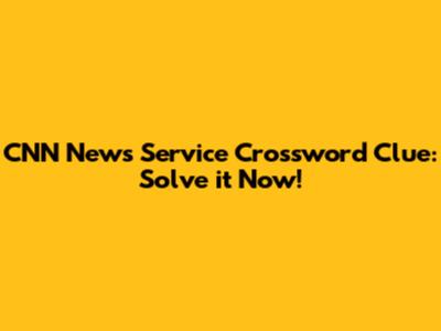 CNN News Service Crossword Clue: Solve it Now!