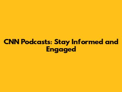 CNN Podcasts: Stay Informed and Engaged