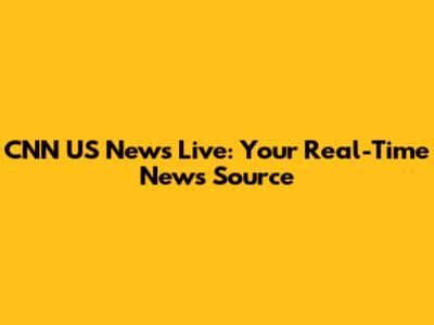 CNN US News Live: Your Real-Time News Source