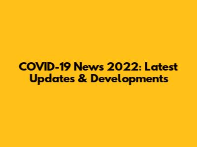 COVID-19 News 2022: Latest Updates & Developments