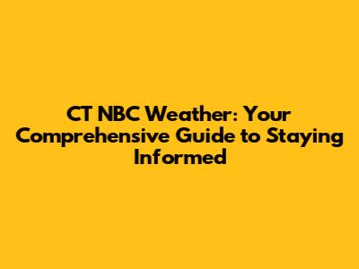 CT NBC Weather: Your Comprehensive Guide to Staying Informed