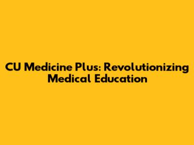 CU Medicine Plus: Revolutionizing Medical Education