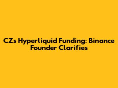 CZ's Hyperliquid Funding: Binance Founder Clarifies