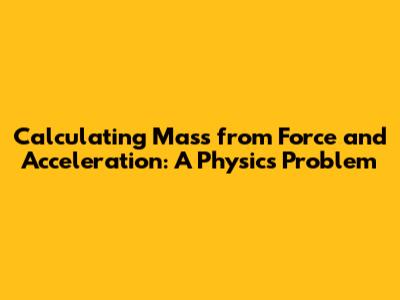 Calculating Mass from Force and Acceleration: A Physics Problem