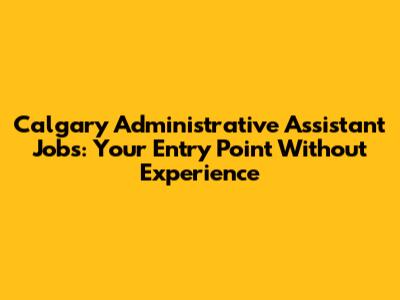 Calgary Administrative Assistant Jobs: Your Entry Point Without Experience