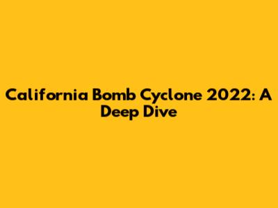 California Bomb Cyclone 2022: A Deep Dive