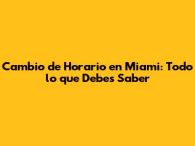 Cambio de Horario en Miami: Todo lo que Debes Saber