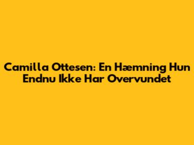 Camilla Ottesen: En Hæmning Hun Endnu Ikke Har Overvundet