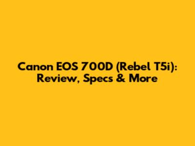Canon EOS 700D (Rebel T5i): Review, Specs & More