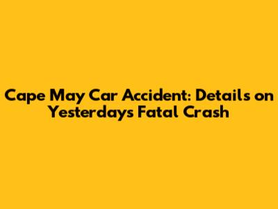 Cape May Car Accident: Details on Yesterday's Fatal Crash