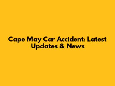 Cape May Car Accident: Latest Updates & News