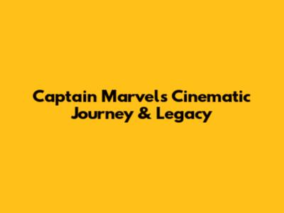 Captain Marvel's Cinematic Journey & Legacy