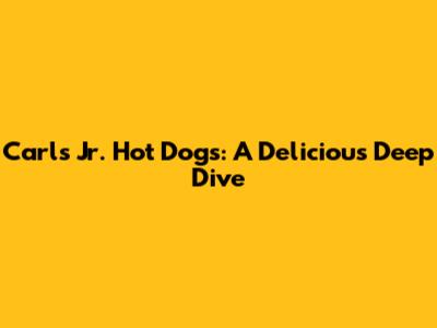 Carl's Jr. Hot Dogs: A Delicious Deep Dive