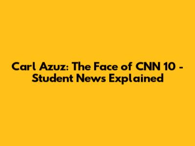 Carl Azuz: The Face of CNN 10 - Student News Explained