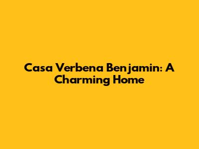 Casa Verbena Benjamin: A Charming Home