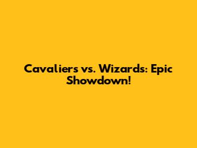 Cavaliers vs. Wizards: Epic Showdown!