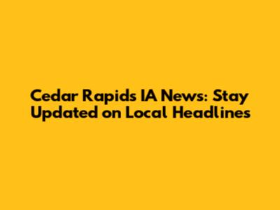 Cedar Rapids IA News: Stay Updated on Local Headlines