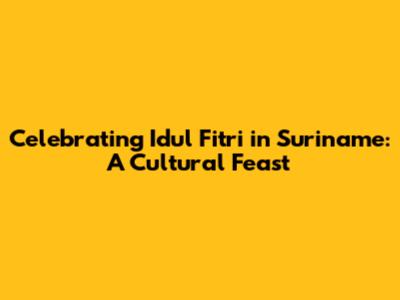 Celebrating Idul Fitri in Suriname: A Cultural Feast