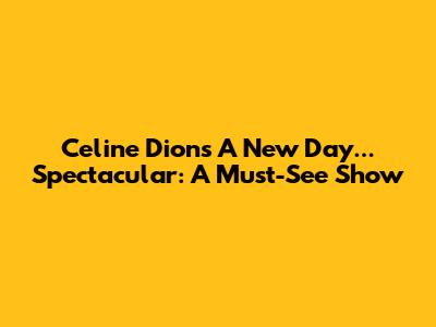 Celine Dion's 'A New Day...' Spectacular: A Must-See Show