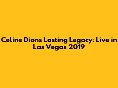 Celine Dion's Lasting Legacy: Live in Las Vegas 2019