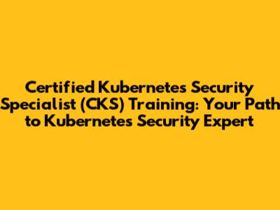 Certified Kubernetes Security Specialist (CKS) Training: Your Path to Kubernetes Security Expert