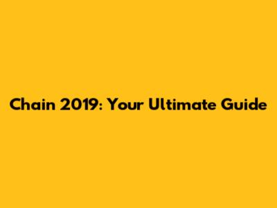 Chain 2019: Your Ultimate Guide