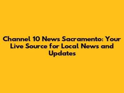Channel 10 News Sacramento: Your Live Source for Local News and Updates