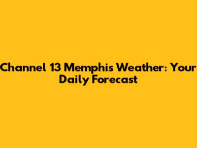 Channel 13 Memphis Weather: Your Daily Forecast