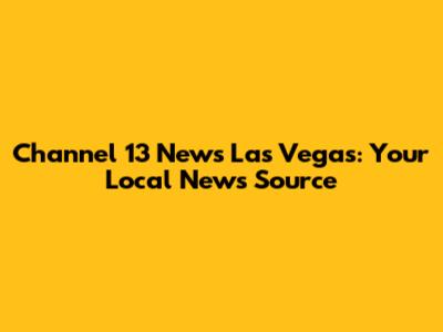 Channel 13 News Las Vegas: Your Local News Source