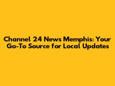 Channel 24 News Memphis: Your Go-To Source for Local Updates