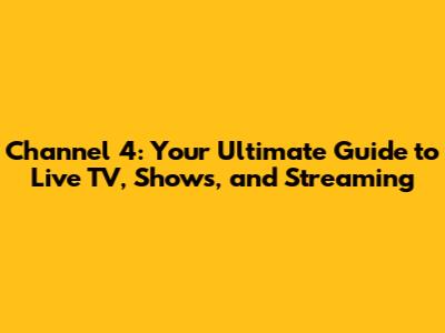 Channel 4: Your Ultimate Guide to Live TV, Shows, and Streaming