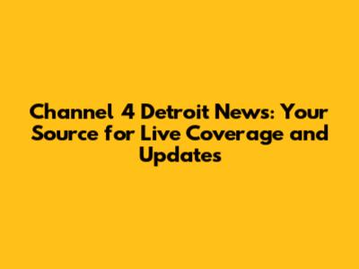 Channel 4 Detroit News: Your Source for Live Coverage and Updates