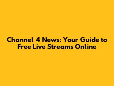 Channel 4 News: Your Guide to Free Live Streams Online